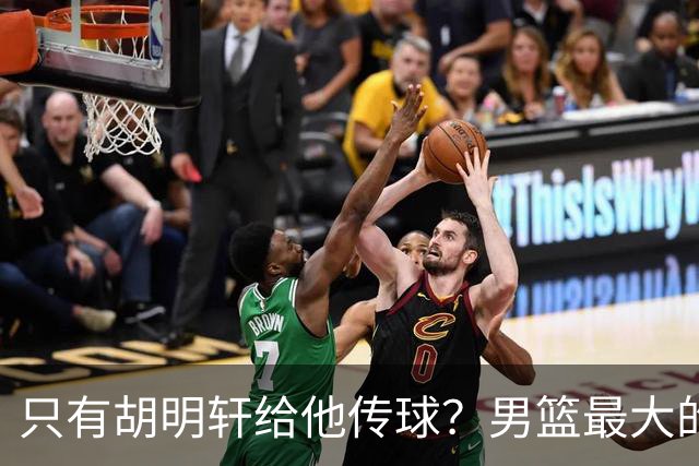 只有胡明轩给他传球？男篮最大的问题不是实力，而是派别